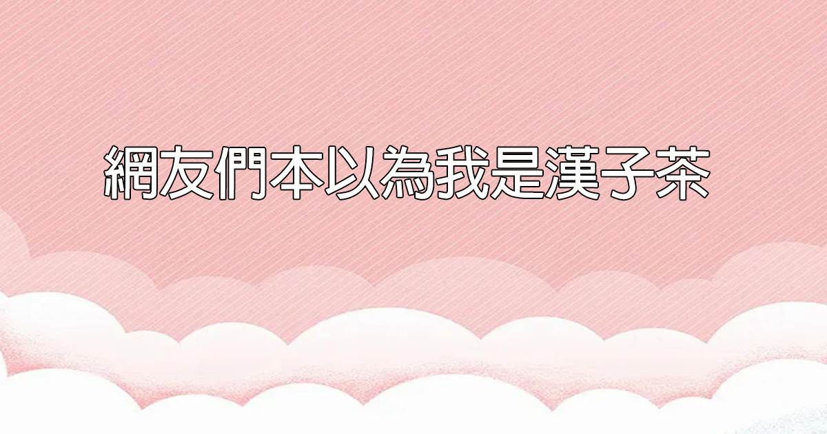 網友們本以爲我是漢子茶