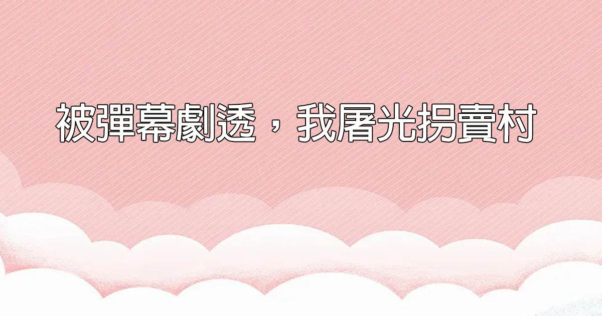 被彈幕劇透，我屠光柺賣村