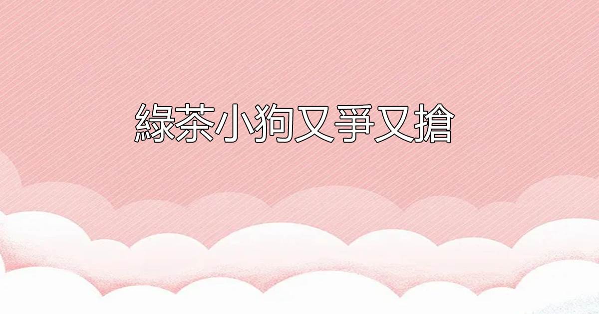 綠茶小狗又爭又搶
