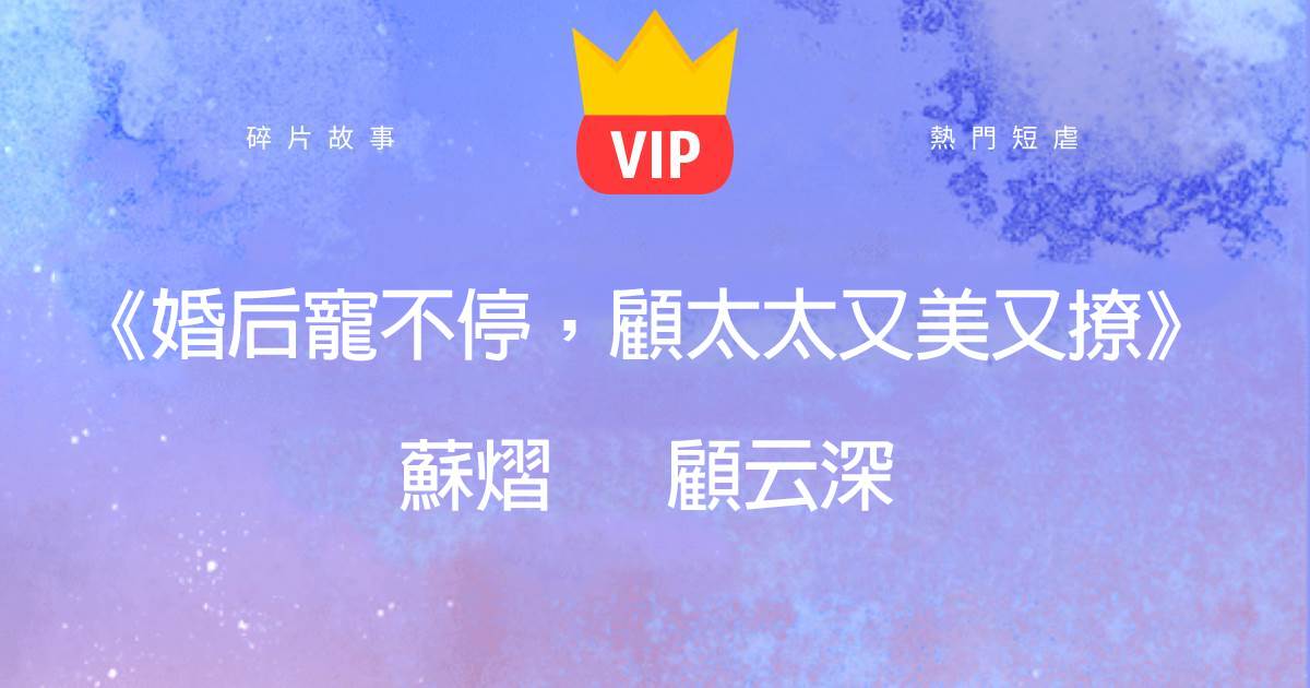 《婚後寵不停，顧太太又美又撩》囌熠顧雲深