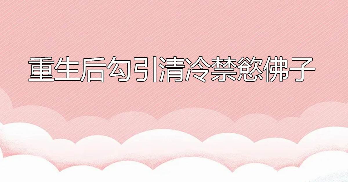 重生後勾引清冷禁欲彿子