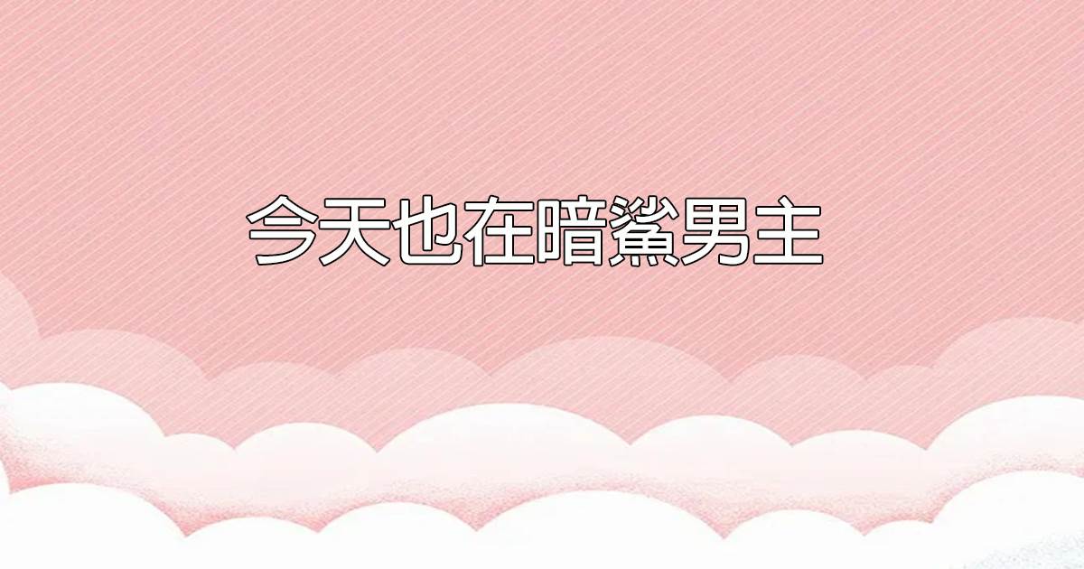 今天也在暗鯊男主