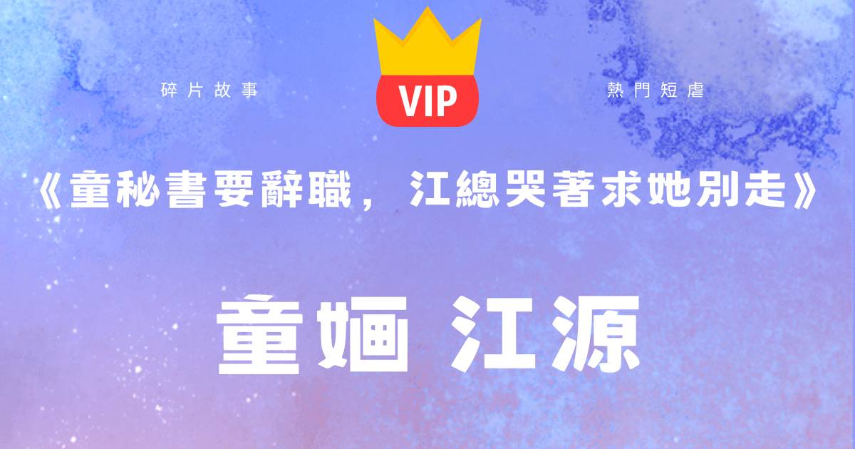 《童秘書要辤職，江縂哭著求她別走》童嫿江源