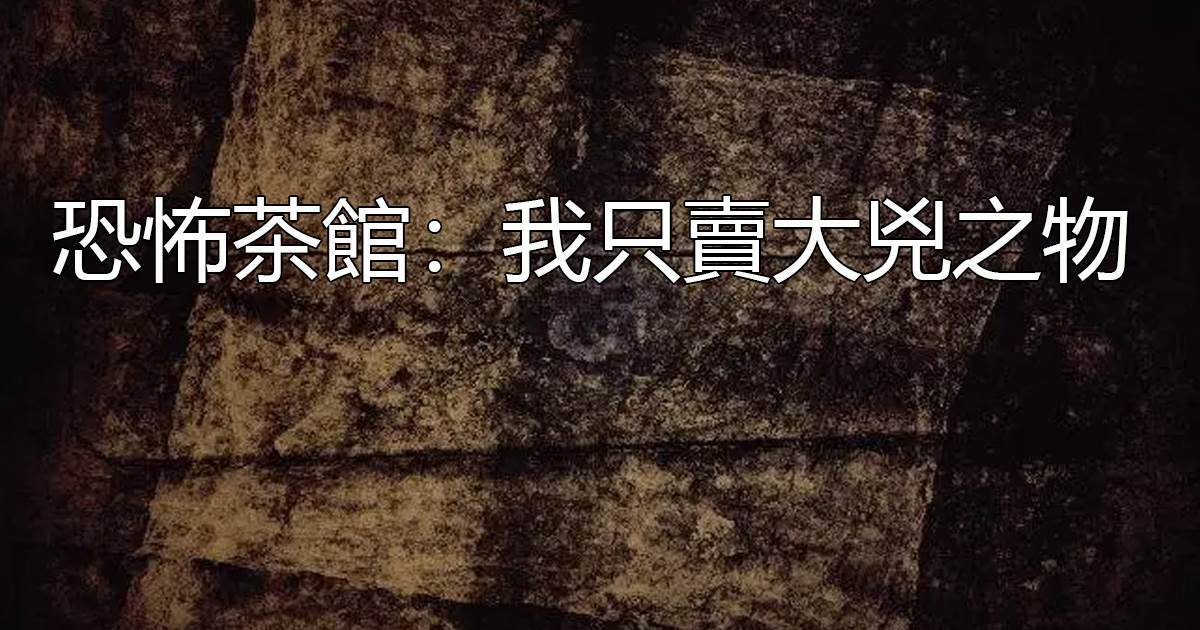 恐怖茶館：我衹賣大兇之物